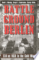 Battleground Berlin : CIA vs. KGB in the Cold War / David E. Murphy, Sergei A. Kondrashev, and George Bailey.