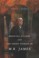 Medieval studies and the ghost stories of M.R. James / Patrick J. Murphy.