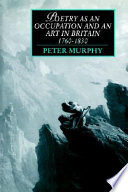 Poetry as an occupation and an art in Britain, 1760-1830 / Peter T. Murphy.