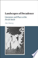 Landscapes of decadence : literature and place at the fin de siecle / Alex Murray.