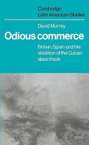 Odious commerce : Britain, Spain and the abolition of the Cuban slave trade / David R. Murray.