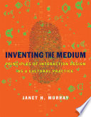 Inventing the medium : principles of interaction design as a cultural practice / Janet H. Murray.