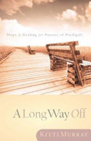 A long way off : hope and healing for parents of prodigals / Kitti Murray.