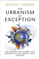 The urbanism of exception : the dynamics of global city building in the twenty-first century / Martin J. Murray, University of Michigan.