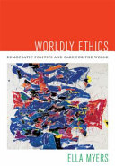 Worldly ethics : democratic politics and care for the world / Ella Myers.