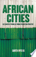 African cities alternative visions of urban theory and practice / Garth Myers.