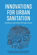 Innovations for urban sanitation : adapting community-led approaches / Jamie Myers ... [et al.].