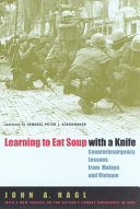 Learning to eat soup with a knife : counterinsurgency lessons from Malaya and Vietnam / John A. Nagl.