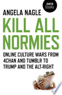 Kill all normies the online culture wars from Tumblr and 4chan to the alt-right and Trump / Angela Nagle.