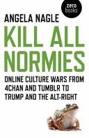 Kill all normies : the online culture wars from Tumblr and 4chan to the alt-right and Trump / Angela Nagle.