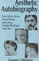 Aesthetic autobiography : from life to art in Marcel Proust, James Joyce, Virginia Woolf and Anaïs Nin / Suzanne Nalbantian.
