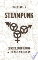 Steampunk : gender, subculture and the Neo-Victorian / Claire Nally.
