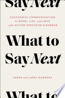 What to say next successful communication in work, life and love -- with autism spectrum disorder / by Sarah and Larry Nannery.