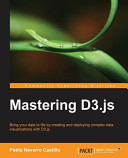 Mastering D3.js : bring your data to life by creating and deploying complex data visualizations with D3.js / Pablo Navarro Castillo.
