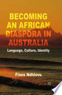 Becoming an African diaspora in Australia language, culture, identity / Finex Ndhlovu.