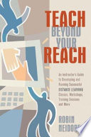 Teach beyond your reach : an instructor's guide to developing and running successful distance learning classes, workshops, training sessions, and more / Robin Neidorf.