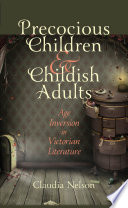 Precocious children and childish adults : age inversion in Victorian literature / Claudia Nelson.