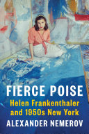 Fierce poise : Helen Frankenthaler and 1950s New York / Alexander Nemerov.