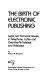 The birth of electronic publishing : legal and economic issues in telephone, cable, and over-the-air teletext and videotext / by Richard M. Neustadt.