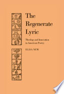 The regenerate lyric : theology and innovation in American poetry / Elisa New.