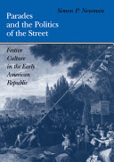 Parades and the politics of the street : festive culture in the early American republic / Simon P. Newman.