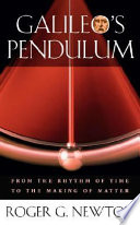 Galileo's pendulum : from the rhythm of time to the making of matter / Roger G. Newton.