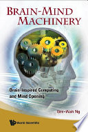 Brain-mind machinery : brain-inspired computing and mind opening / Gee-Wah Ng.