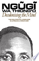 Decolonising the mind : the politics of language in African literature / Ngugi wa Thiong'o.