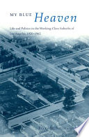 My blue heaven : life and politics in the working-class suburbs of Los Angeles, 1920-1965 / Becky M. Nicolaides.