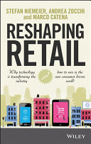 Reshaping retail why technology is transforming the industry and how to win in the new consumer driven world / Stefan Niemeier, Andrea Zocchi, and Marco Catena.