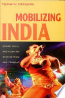 Mobilizing India women, music, and migration between India and Trinidad / Tejaswini Niranjana.