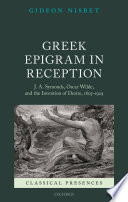 Greek epigram in reception J.A. Symonds, Oscar Wilde, and the inventon of desire, 1805-1929 / Gideon Nesbit.