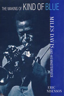 The making of Kind of blue : Miles Davis and his masterpiece / Eric Nisenson.