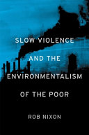 Slow violence and the environmentalism of the poor / Rob Nixon.