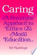 Caring : a feminine approach to ethics & moral education / Nel Noddings.