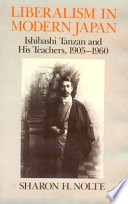 Liberalism in modern Japan : Ishibashi Tanzan and his teachers, 1905-1960 / Sharon H. Nolte.