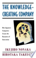 The Knowledge-creating company : how Japanese companies create the dynamics of innovation / Ikujiro Nonaka and Hirotaka Takeuchi.