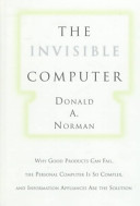 The invisible computer : why good products can fail, the personal computer is so complex, and information appliances are the solution / Donald A. Norman.