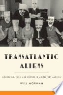 Transatlantic aliens : modernism, exile, and culture in midcentury America / Will Norman.
