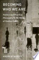 Becoming who we are : politics and practical philosophy in the work of Stanley Cavell / Andrew Norris.