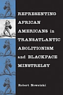 Representing African Americans in transatlantic abolitionism and blackface minstrelsy / Robert Nowatzki.