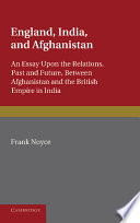 England, India, and Afghanistan : an essay upon the relations, past and future, between Afghanistan and the British Empire in India / by Frank Noyce.