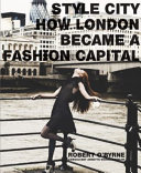 Style city : how London became a fashion capital / Robert O'Byrne.