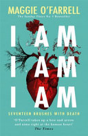 I am, I am, I am : seventeen brushes with death / Maggie O'Farrell.