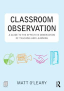 Classroom observation : a guide to the effective observation of teaching and learning / Matt O'Leary.