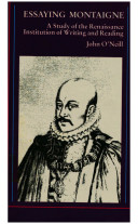 Essaying Montaigne : a study of the Renaissance institution of writing and reading / John O'Neill.