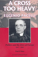 A cross too heavy : Eugenio Pacelli : politics and the Jews of Europe, 1917-1943 / Paul O'Shea ; [foreword by Michael Phayer].