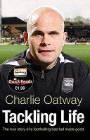 Tackling life : the true story of a footballing bad lad made good / Charlie Oatway.