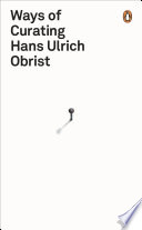 Ways of curating Hans Ulrich Obrist ; with Asad Raza.