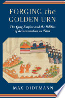 Forging the golden urn the Qing Empire and the politics of reincarnation in Tibet / Max Oidtmann.